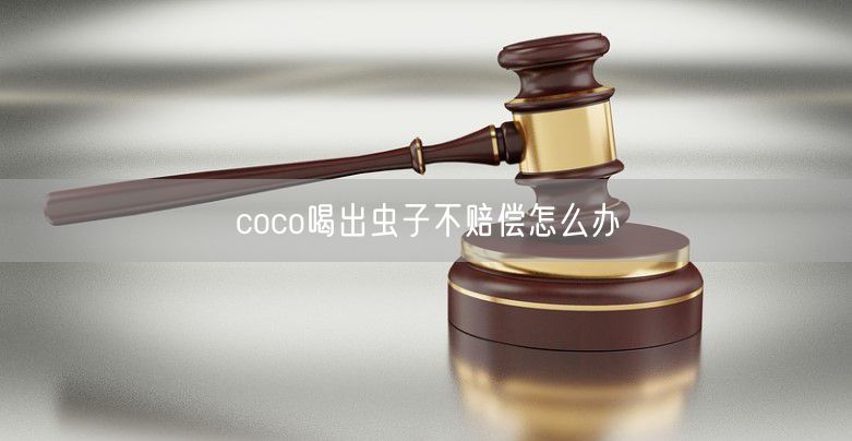 coco喝出虫子不赔偿怎么办