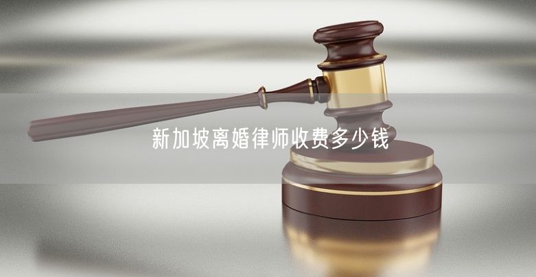 新加坡离婚律师收费多少钱