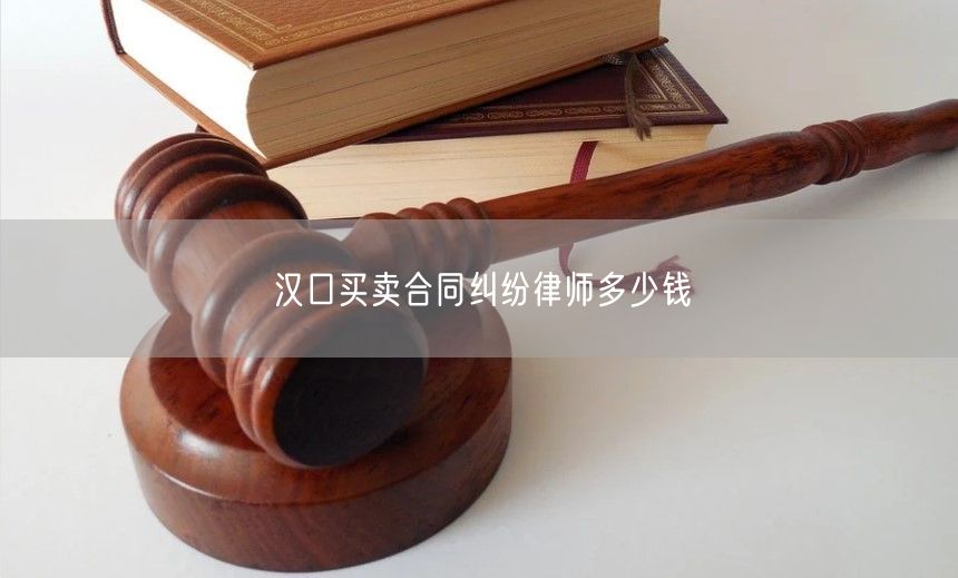 汉口买卖合同纠纷律师多少钱