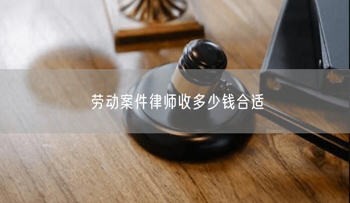 劳动案件律师收多少钱合适