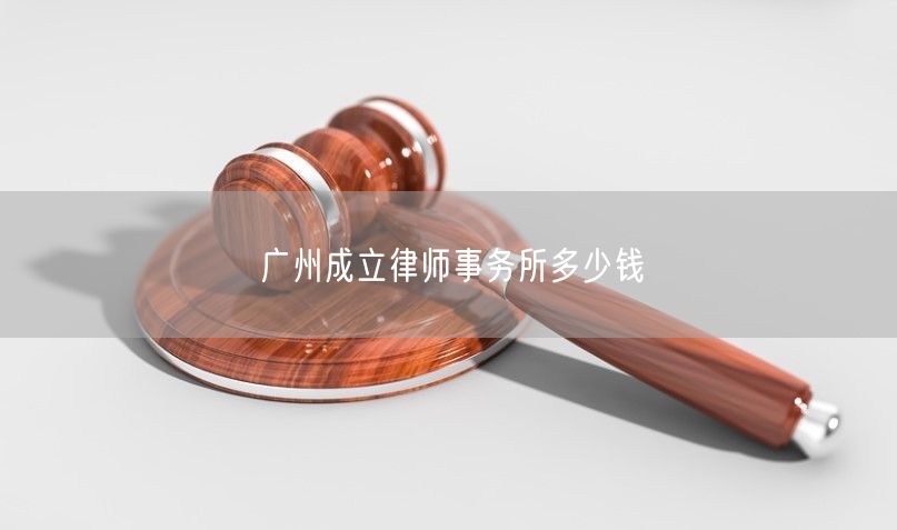 广州成立律师事务所多少钱