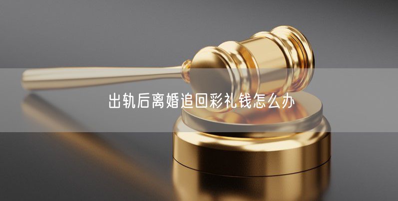 出轨后离婚追回彩礼钱怎么办