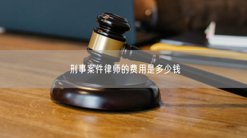 刑事案件律师的费用是多少钱