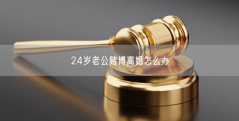 24岁老公赌博离婚怎么办