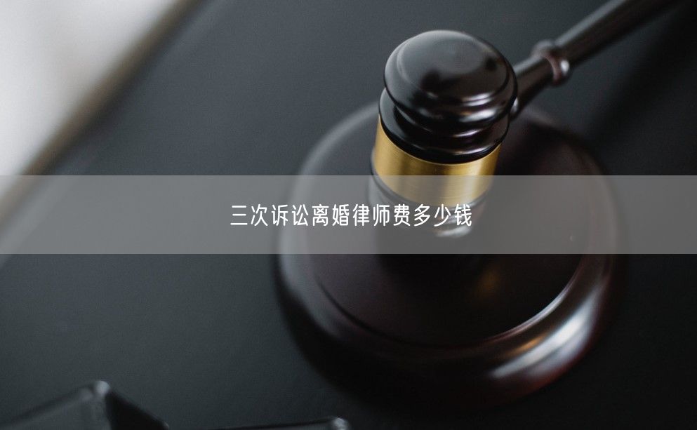 三次诉讼离婚律师费多少钱