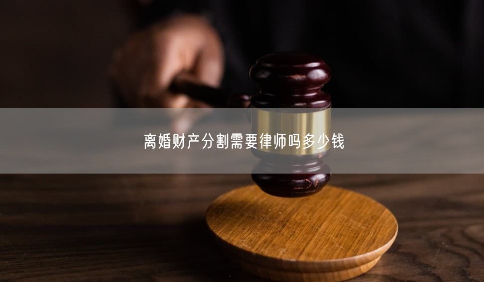 离婚财产分割需要律师吗多少钱