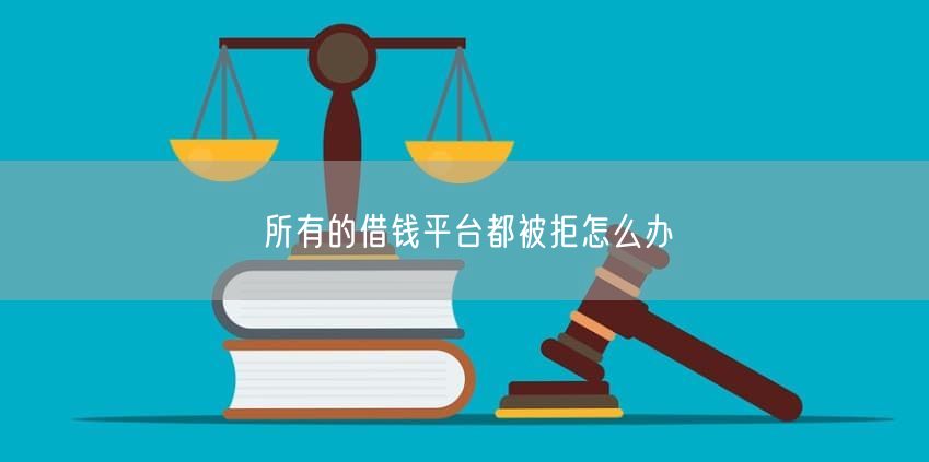 所有的借钱平台都被拒怎么办