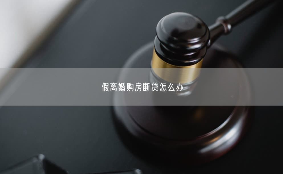 假离婚购房断贷怎么办