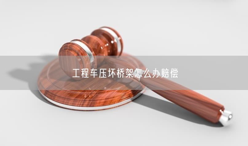 工程车压坏桥架怎么办赔偿