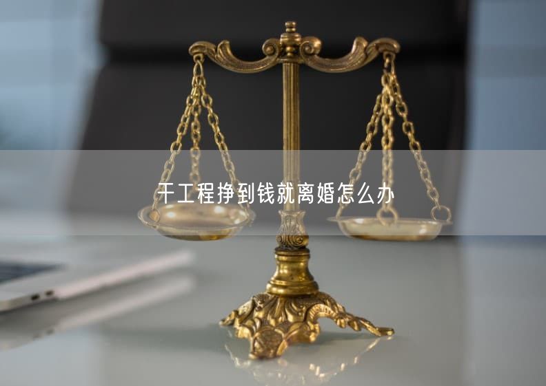 干工程挣到钱就离婚怎么办