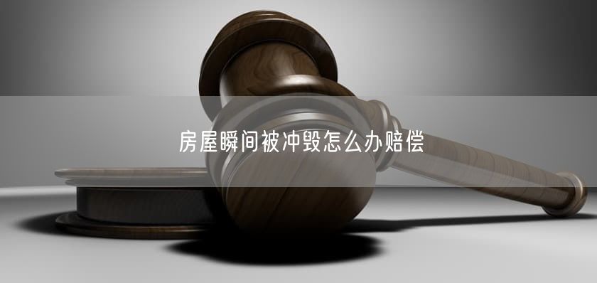 房屋瞬间被冲毁怎么办赔偿