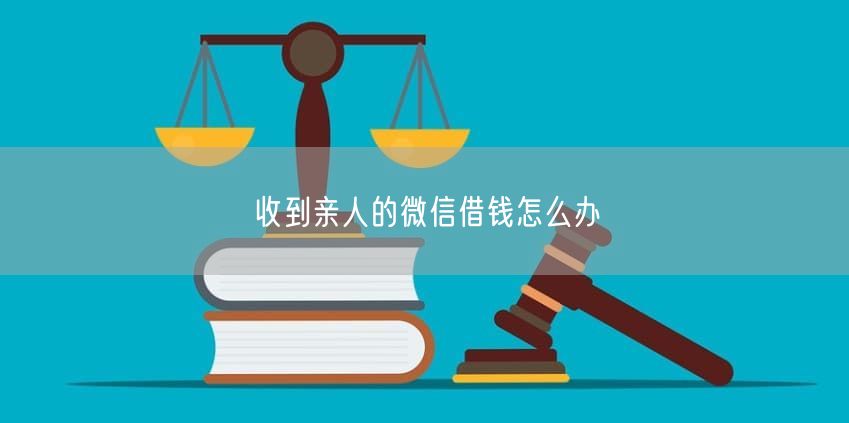 收到亲人的微信借钱怎么办