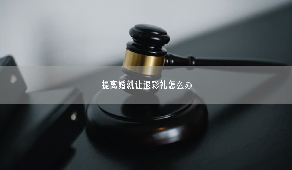 提离婚就让退彩礼怎么办