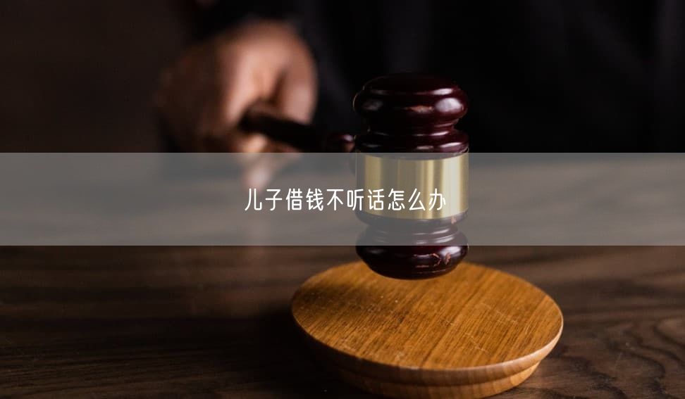 儿子借钱不听话怎么办