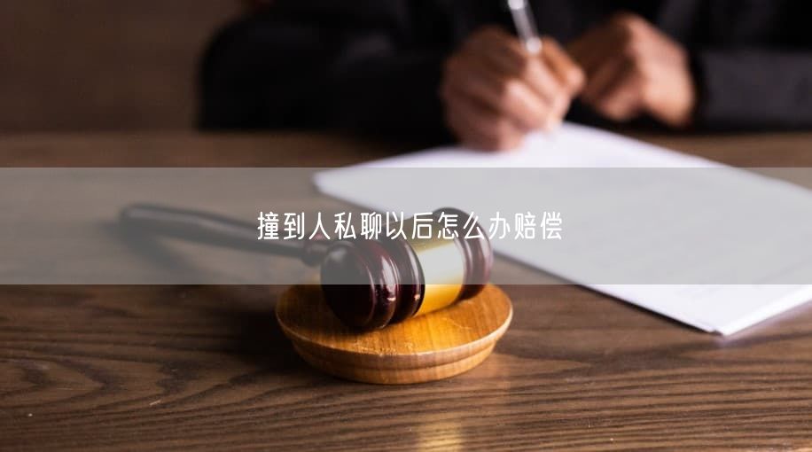 撞到人私聊以后怎么办赔偿