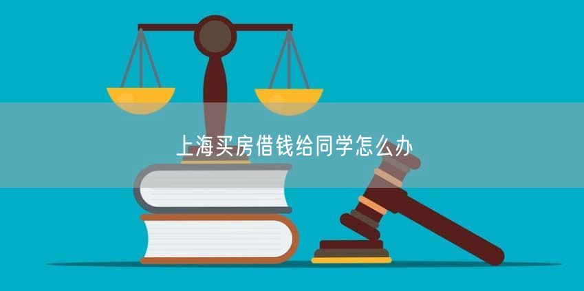 上海买房借钱给同学怎么办