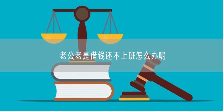 老公老是借钱还不上班怎么办呢